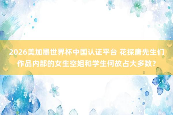 2026美加墨世界杯中國認證平臺 花探唐先生們作品內部的女生空姐和學生何故占大多數？