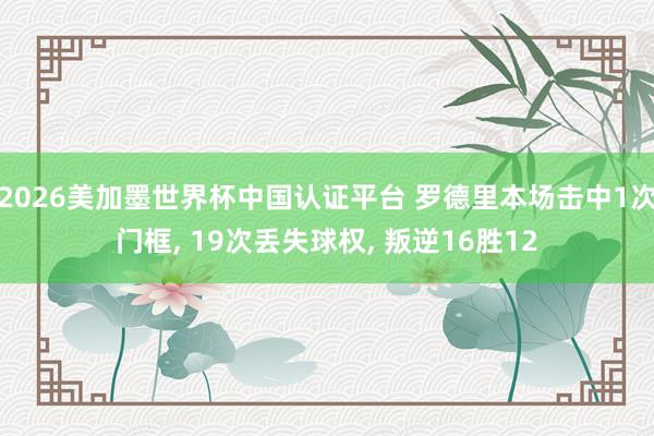 2026美加墨世界杯中國(guó)認(rèn)證平臺(tái) 羅德里本場(chǎng)擊中1次門(mén)框， 19次丟失球權(quán)， 叛逆16勝12