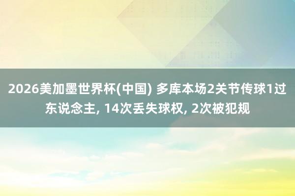 2026美加墨世界杯(中國) 多庫本場2關節傳球1過東說念主, 14次丟失球權, 2次被犯規