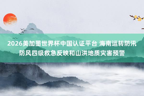 2026美加墨世界杯中國認(rèn)證平臺 海南運轉(zhuǎn)防汛防風(fēng)四級救急反映和山洪地質(zhì)災(zāi)害預(yù)警