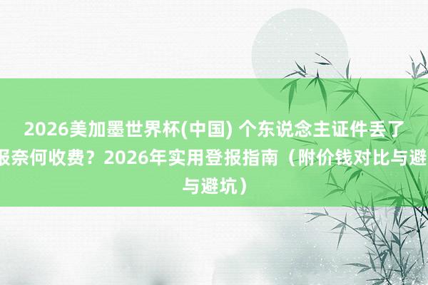 2026美加墨世界杯(中國) 個東說念主證件丟了登報奈何收費？2026年實用登報指南（附價錢對比與避坑）