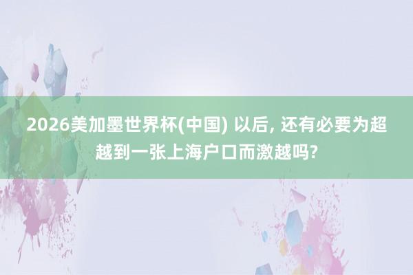 2026美加墨世界杯(中國) 以后, 還有必要為超越到一張上海戶口而激越嗎?