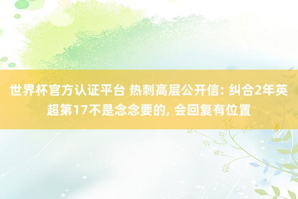 世界杯官方認(rèn)證平臺(tái) 熱刺高層公開(kāi)信: 糾合2年英超第17不是念念要的, 會(huì)回復(fù)有位置